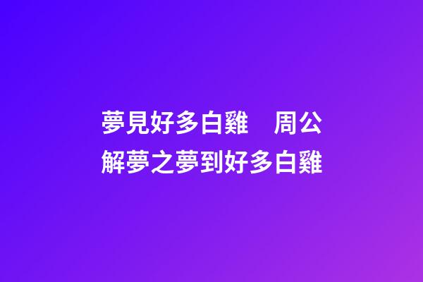 夢見好多白雞　周公解夢之夢到好多白雞